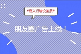 放大招!展會(huì)宣傳新舉措，嘉興頂墻設(shè)備展亮相朋友圈!