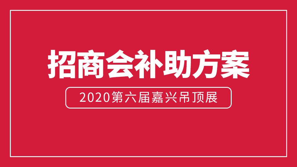 展商福利：2020嘉興吊頂展同期舉辦招商會最高補(bǔ)助5萬元！