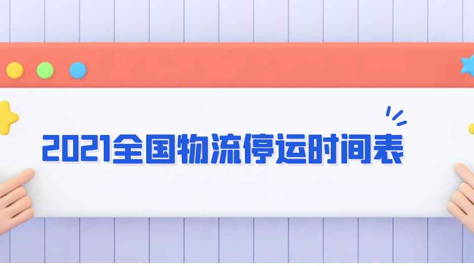 2021年全國(guó)物流停運(yùn)時(shí)間表！請(qǐng)抓緊備貨！