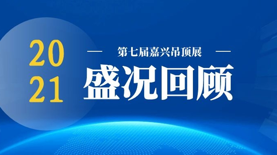 展后回顧 | 3分鐘視頻，帶你回顧2021第七屆嘉興吊頂展盛況！