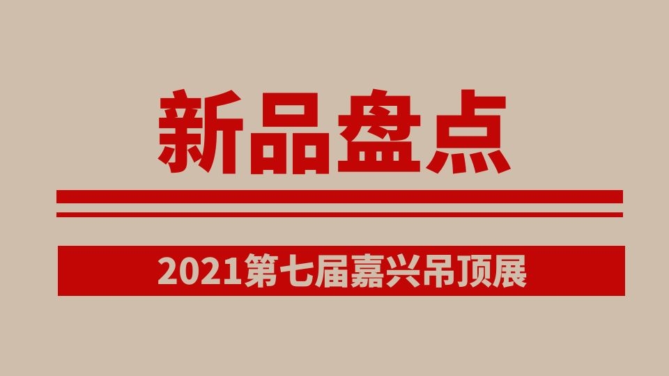 展后回顧丨2021第七屆嘉興吊頂展吸睛新品大盤點（上）