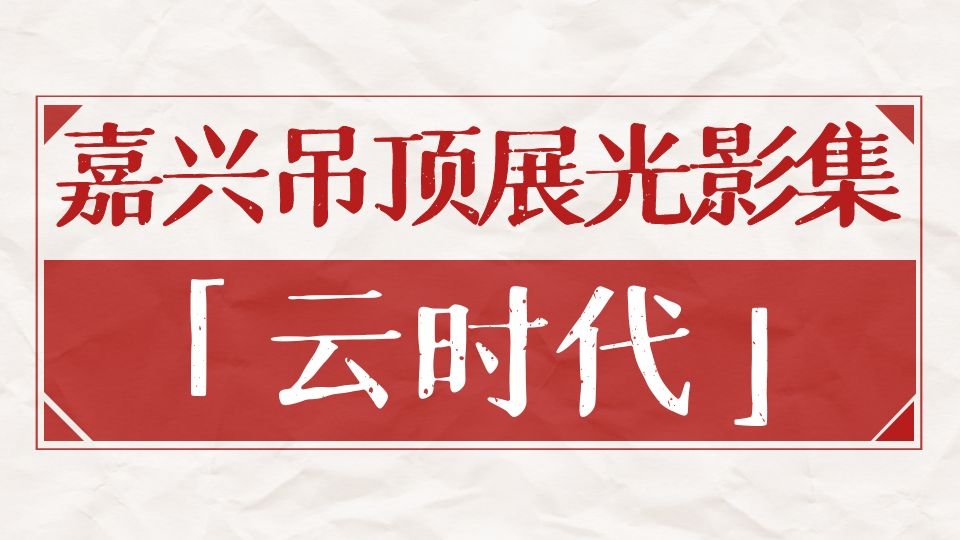 嘉興吊頂展光影集丨借力嘉興吊頂展，云時代引領(lǐng)高端定制新風尚