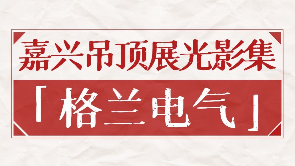 嘉興吊頂展光影集丨六年共卓越，嘉興吊頂展與格蘭的一路相伴