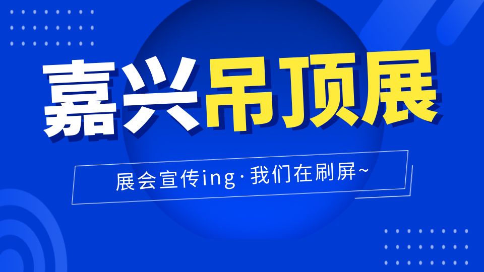 展會(huì)宣傳持續(xù)發(fā)力，第八屆嘉興吊頂展正在刷屏！