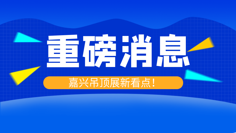 展會(huì)延期 精彩仍在上演！2022第八屆嘉興吊頂展又有新看點(diǎn)！