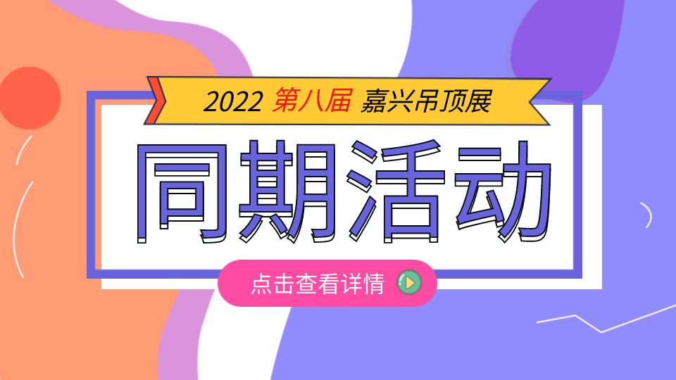 第八屆嘉興吊頂展將舉行多場同期活動，誠邀您蒞臨品鑒！