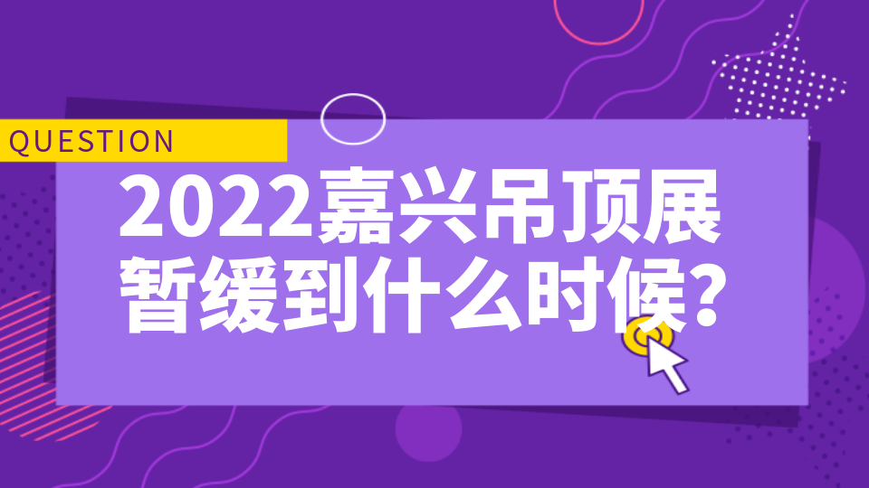 2022嘉興吊頂展暫緩到什么時候？