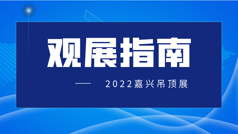 最新！2022嘉興吊頂展觀展指南請查收