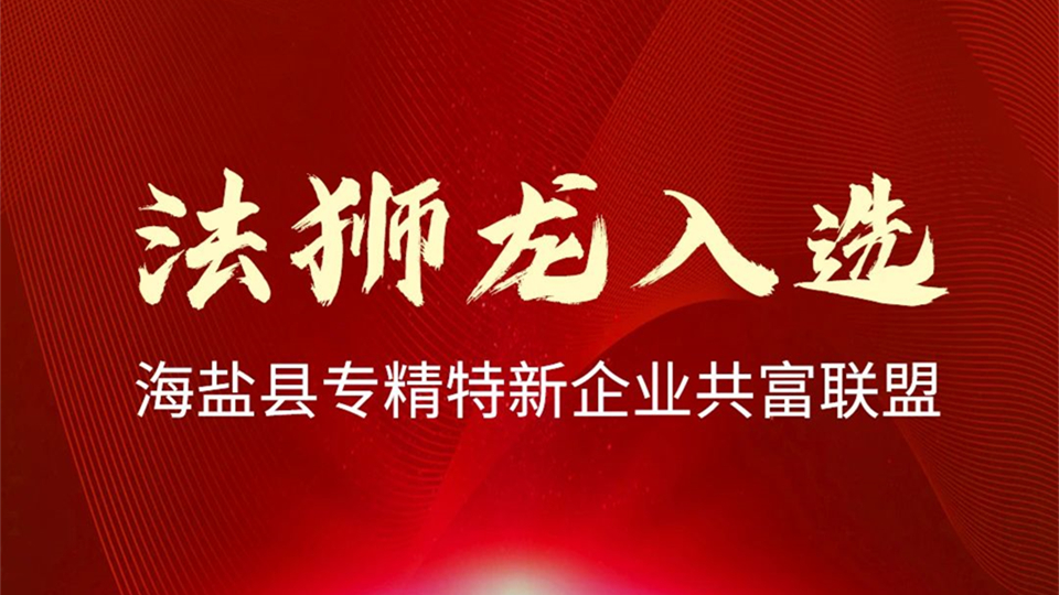 品牌丨熱烈祝賀法獅龍入選“海鹽縣專精特新企業(yè)共富聯(lián)盟”