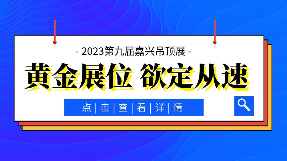 2023第九屆嘉興吊頂展招展進度條已過半，錯過等一年！