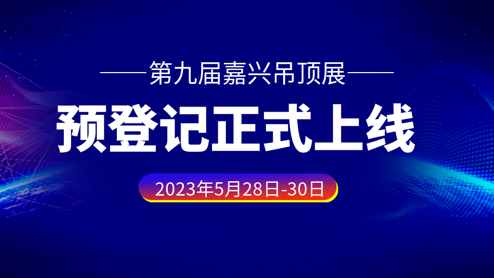 重要通知丨2023第九屆嘉興吊頂展預登記通道已開啟！