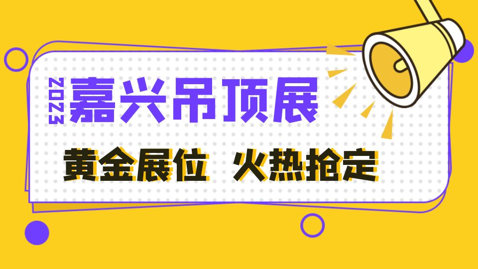 搶占2023嘉興吊頂展黃金展位 鎖定頂墻新賽道