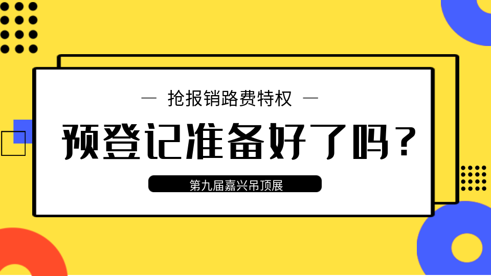 第九屆嘉興吊頂展進(jìn)入倒計(jì)時(shí) 觀眾預(yù)登記準(zhǔn)備好了嗎？