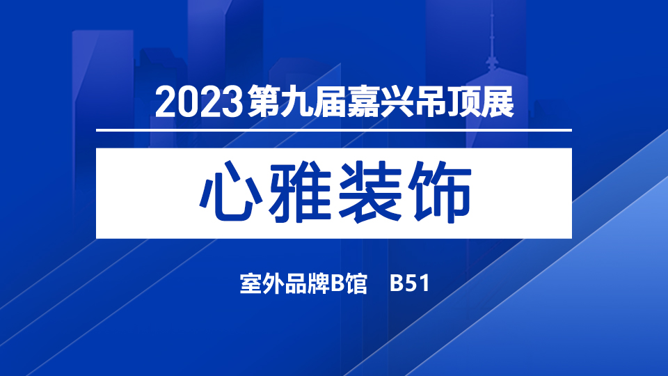 展商預(yù)告丨5月嘉興吊頂展，與心雅同見證建材裝飾新未來