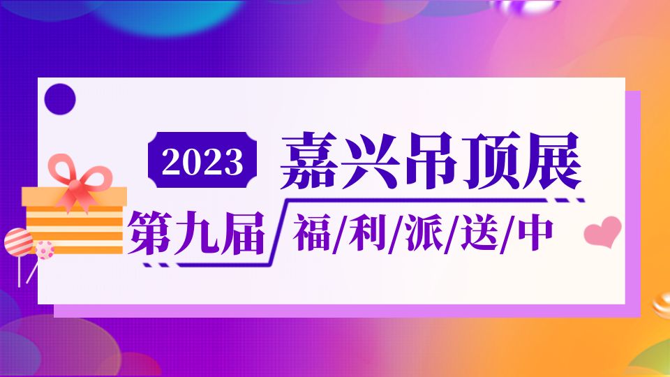 2023嘉興吊頂展的免費門票你領(lǐng)了嗎？還有這波福利別錯過！