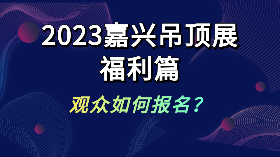 參加2023嘉興吊頂展有哪些福利？觀眾如何報(bào)名？