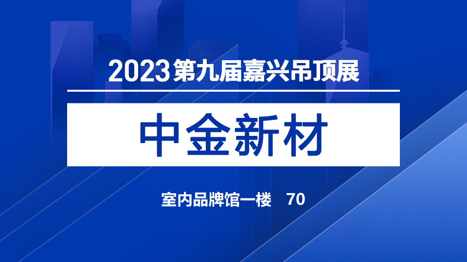 展商預(yù)告丨深耕卷材領(lǐng)域，中金首次參加第九屆嘉興吊頂展