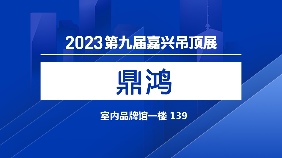 展商預告丨第九屆嘉興吊頂展 新品牌鼎鴻值得信賴