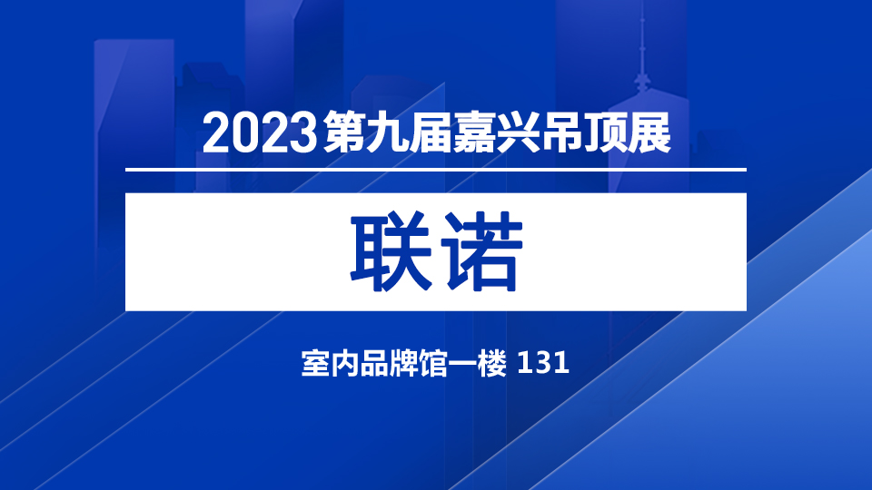 展商預(yù)告丨2023嘉興吊頂展 聯(lián)諾鋁業(yè)值得信賴