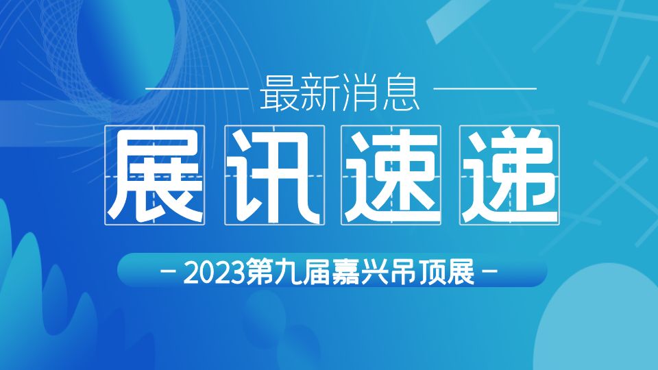 火力全開(kāi)！2023第九屆嘉興吊頂展全渠道推廣宣傳不停歇