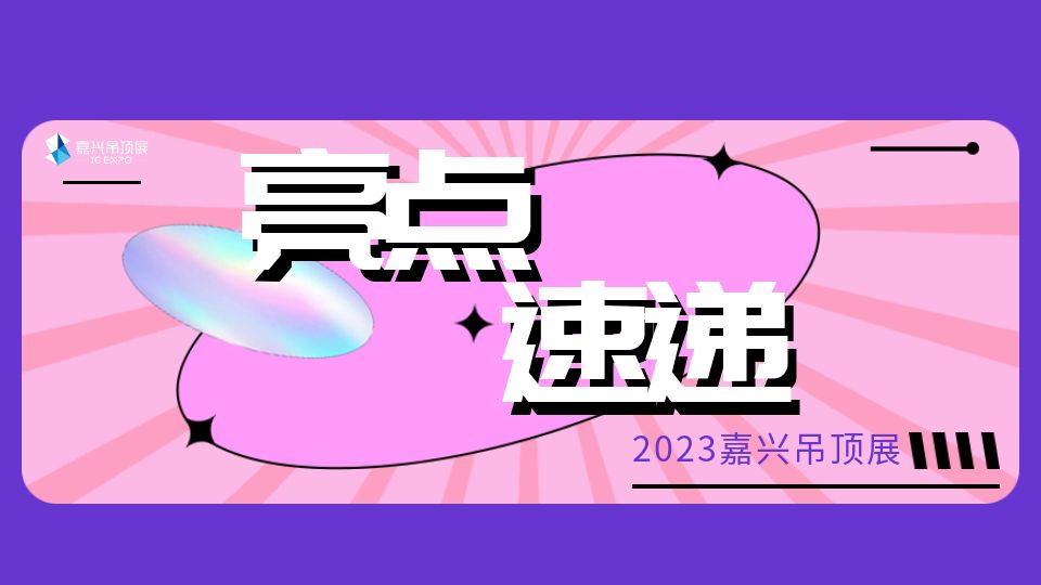 2023第九屆嘉興吊頂展按下“加速鍵”，展會亮點(diǎn)大放送！