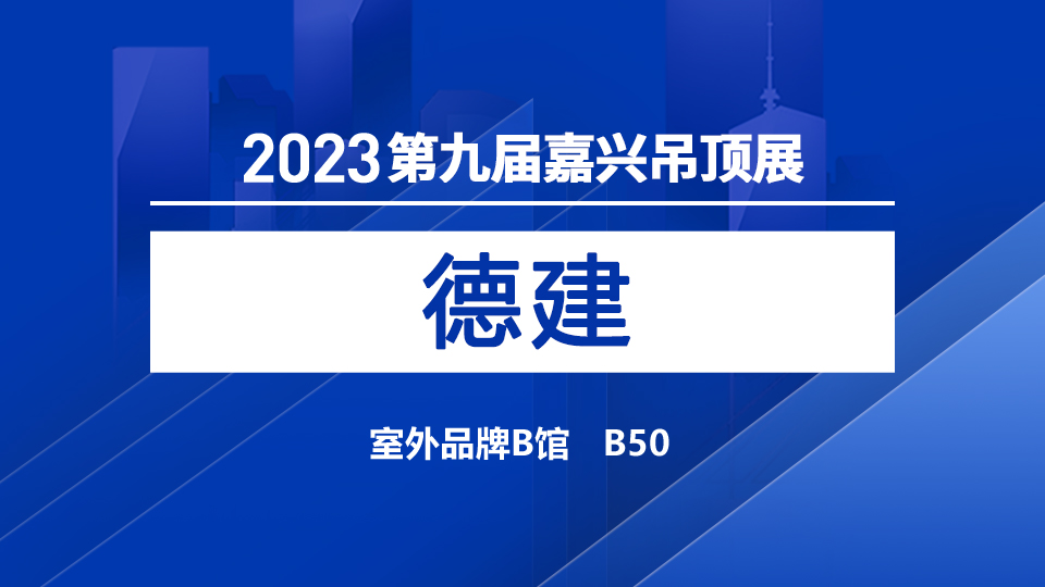 展商預(yù)告丨2023嘉興吊頂展 德建邀您開拓合作新空間