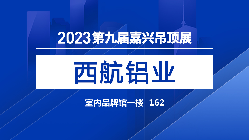 展商預告丨專注鋁型材生產(chǎn) 西航邀您見證第九屆嘉興吊頂展