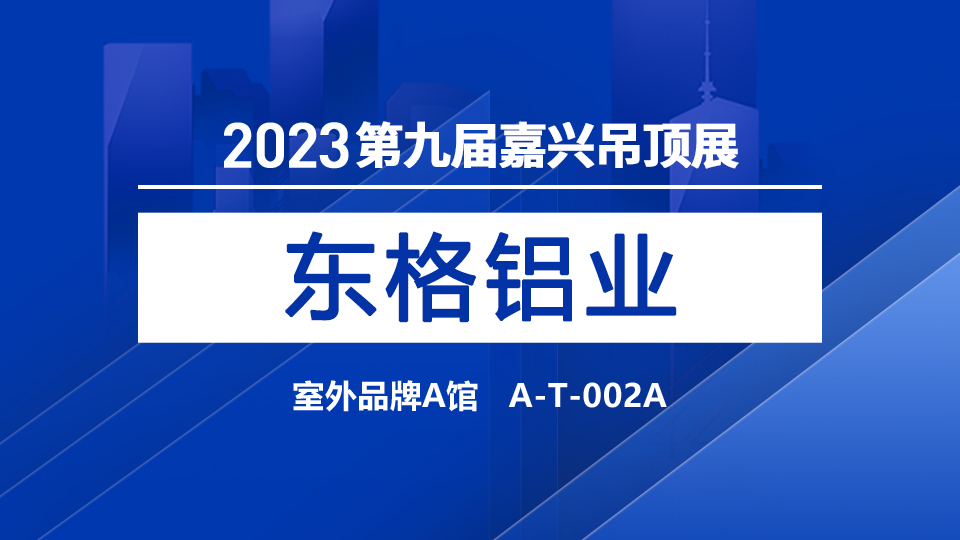 展商預告丨東格鋁業(yè)首次亮相嘉興吊頂展，攜手共進創(chuàng)輝煌