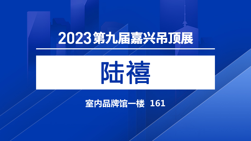 展商預告丨陸禧攜百余種產(chǎn)品亮相嘉興吊頂展