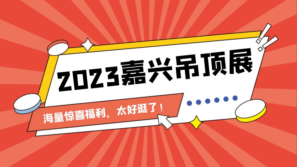 觀眾路費報銷、10萬加盟補貼......2023嘉興吊頂展太好逛了！