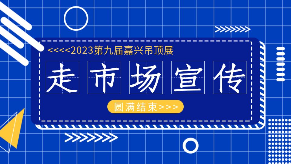 2023走市場(chǎng)宣傳丨圓滿(mǎn)完成任務(wù)，嘉興吊頂展小分隊(duì)足跡遍布100+城市