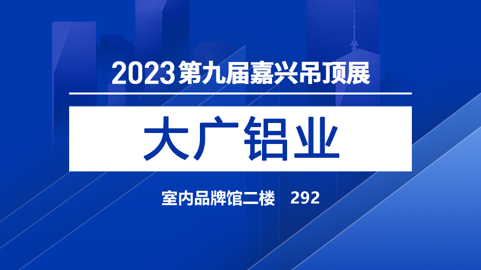 展商預(yù)告丨大廣鋁業(yè)產(chǎn)品齊備，首次牽手嘉興吊頂展