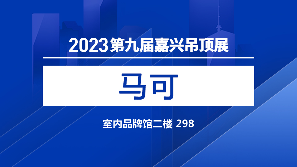 展商預(yù)告丨修邊行業(yè)實力者 馬可建材邀您參加第九屆嘉興吊頂展