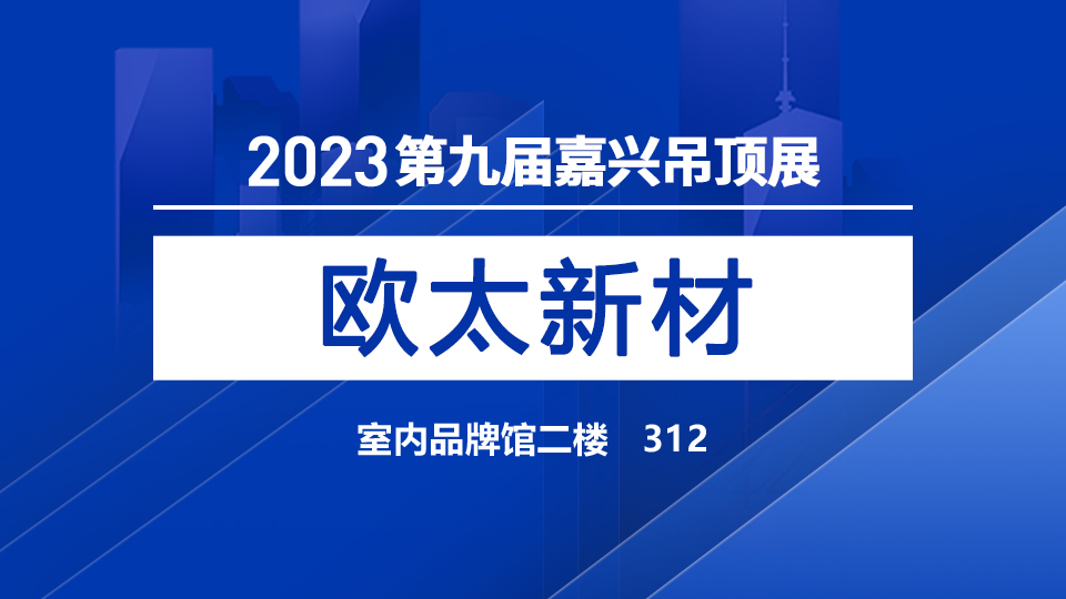 展商預告丨7年用心經營，2023嘉興展歐太新材與您共輝煌