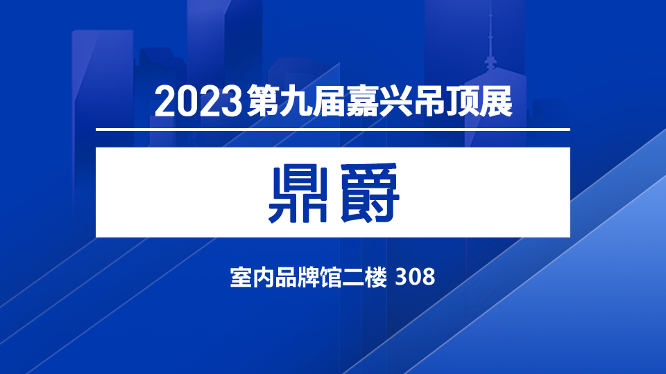 展商預(yù)告丨相聚嘉興 鼎爵即將登陸第九屆嘉興吊頂展