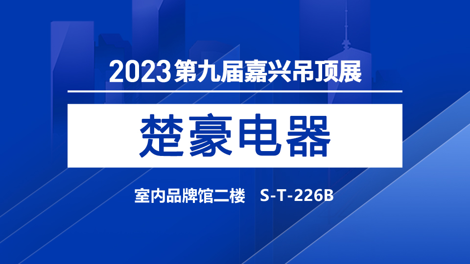 展商預告丨第九屆嘉興吊頂展，歡迎品鑒楚豪電器優(yōu)質(zhì)產(chǎn)品