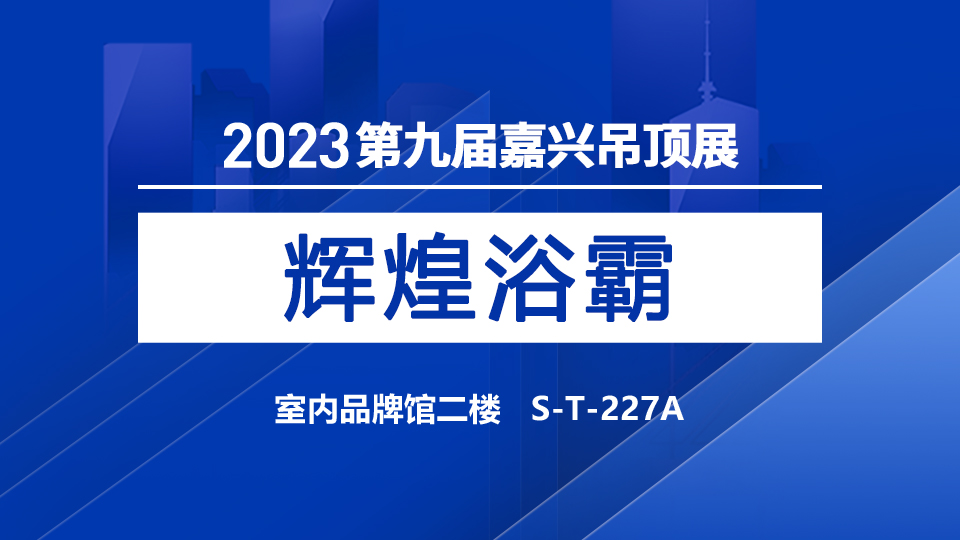 展商預(yù)告丨共聚嘉興，共鑒未來，輝煌浴霸首次亮相嘉興展