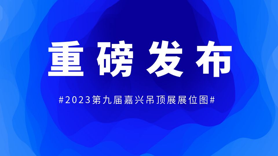 重磅丨2023第九屆嘉興吊頂展展位圖權威發(fā)布！