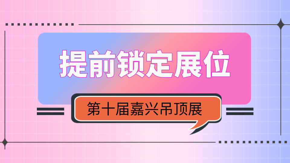 提前鎖定2024嘉興吊頂展展位有哪些好處？