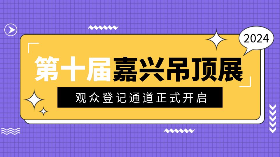 重要通知丨2024第十屆嘉興吊頂展觀眾登記通道正式開(kāi)啟