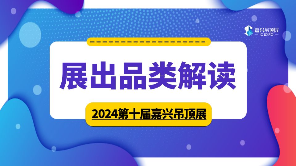 展品解讀丨2024嘉興吊頂展全產(chǎn)業(yè)鏈一站式觀展，共繪頂墻新藍(lán)圖