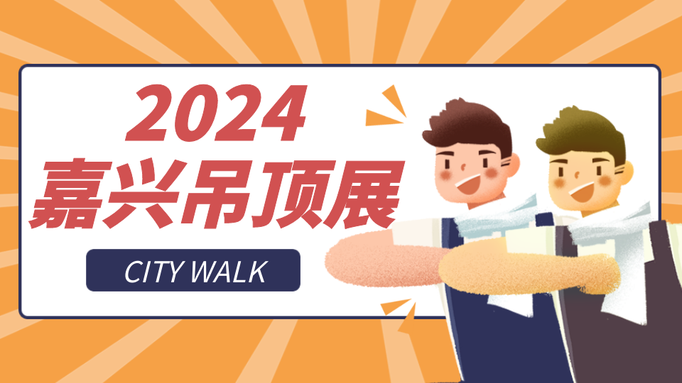 屬于嘉興吊頂展的City Walk 你準(zhǔn)備好了嗎？