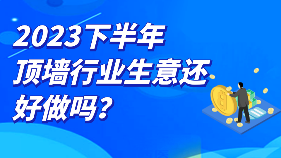 2023下半年頂墻行業(yè)生意還好做嗎？