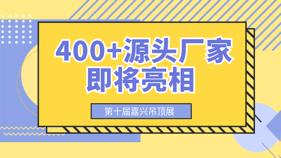 第十屆嘉興吊頂展 400+源頭廠家將在這里亮相