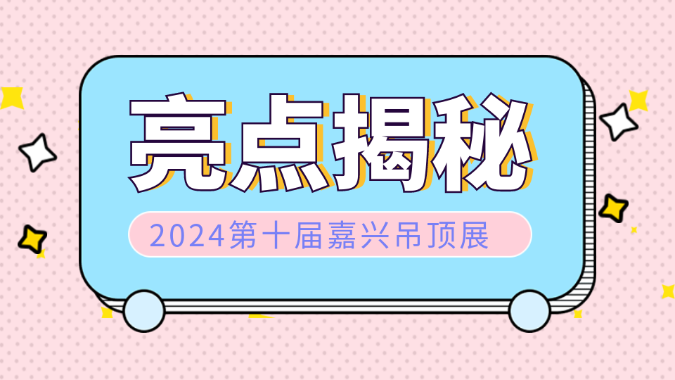 聚焦！2024第十屆嘉興吊頂展亮點(diǎn)揭秘！