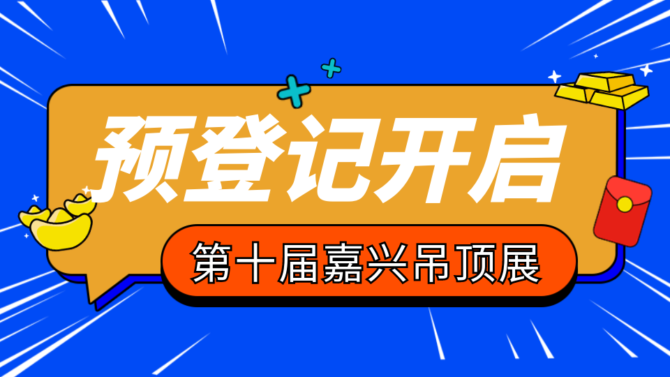 第十屆嘉興吊頂展預(yù)登記開始啦！操作流程請收藏！