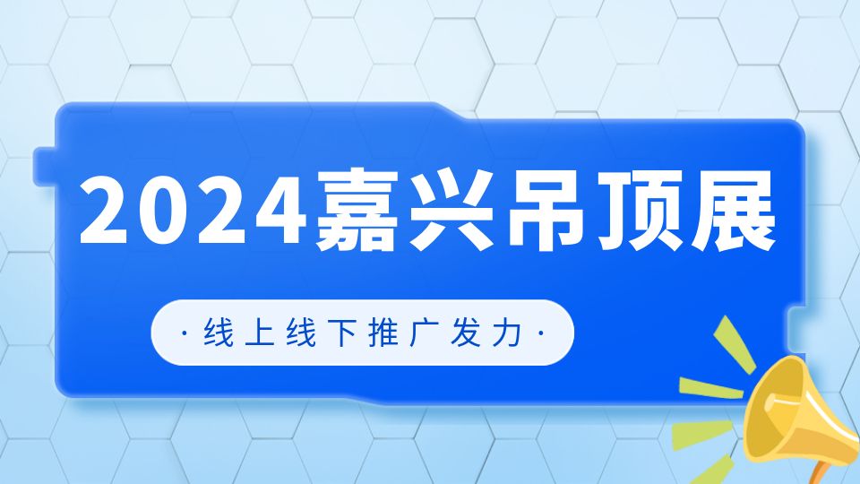 布局2024 嘉興吊頂展線上線下推廣持續(xù)發(fā)力