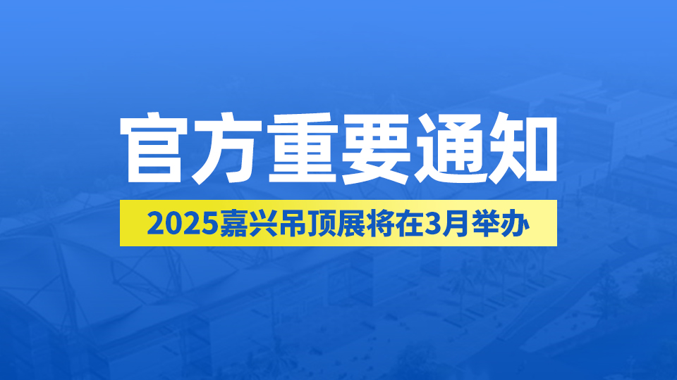 官方重要通知丨2025年第十一屆嘉興吊頂展將在3月舉辦