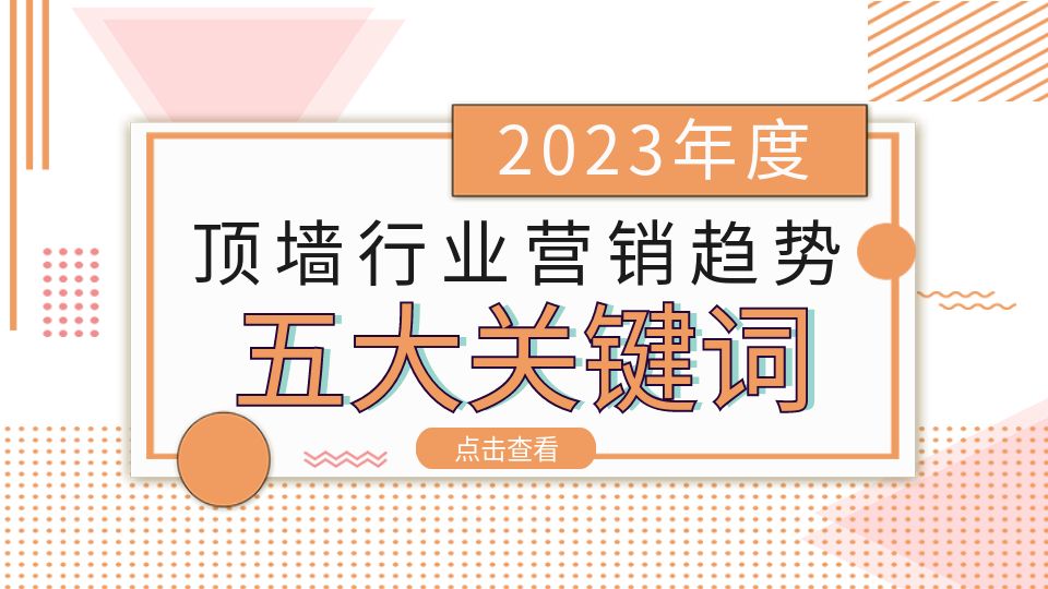 熱點(diǎn)聚焦丨五大關(guān)鍵詞盤(pán)點(diǎn)2023年頂墻行業(yè)營(yíng)銷(xiāo)趨勢(shì)