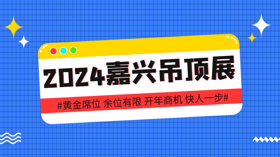 拼手速預(yù)定2024第十屆嘉興吊頂展黃金展位，開年商機(jī)快人一步！